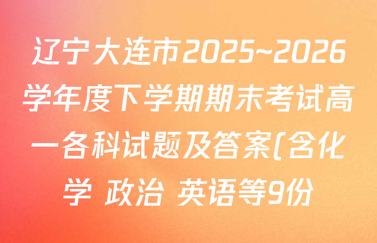 辽宁大连市2025~2026学年度下学期期末考试高一各科试题及答案(含化学 政治 英语等9份) 辽宁大连市2025~2026学年度下学期期末考试高一各科试题及答案(含化学 政治 英语等9份)